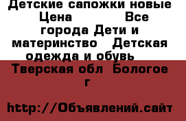 Детские сапожки новые › Цена ­ 2 600 - Все города Дети и материнство » Детская одежда и обувь   . Тверская обл.,Бологое г.